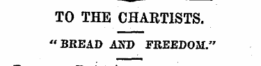 TO THE CHARTISTS. "BREAD ASD FREEDOM." B...