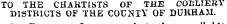 TO THE CHARTISTS OF THE COLLIERY DISTRICTS OF THE COUNTY OF DURHAM.