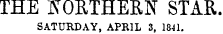 THE NORTHERN STAR. SATURDAY, APRIL 3, 1841.