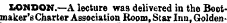 LONDON.—A lecture was delivered in the Bootmaker's Charter Association Room, Star Inn, Golden-