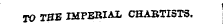i TO THE IMPERIAL CHABTISTS.