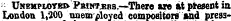 ' Unemploter Pkintebs.—There are at present in London l,*200 unemployed compositors and press-