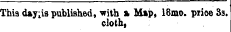 This day^is publi shed, with a Map, 18mo. price 3s. cloth,
