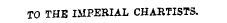 TO THE IMPERIAL CHARTISTS. AND LEEDS GENERAL ADVERTISER.