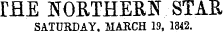 rflE NORTHERN STAR SATURDAY, MARCH 19, 1842.