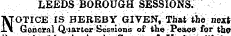LEEDS BOROUGH SESSIONS. NOTICE IS HEREBY GIVEN, That the next General Quarter Sessions of the Peace for th©