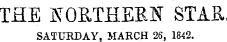 THE If0B.THERN STAB, SATURDAY, MARCH 26, 1842.