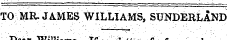 TO MR. JAMES WILLIAMS, SUNDERLAND