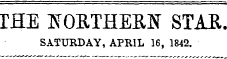 THE ^ORTHERN STAR SATURDAY, APRIL 16, 1842.