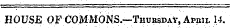 HOUSE OF COMMONS.—Thursday, Ar-aiL 14.
