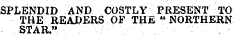 SPLENDID AND COSTLY PRESENT TO THE READERS OF THE "NORTHERN STAR."