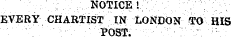 v NOTICE! EVERY CHARTIST IN LONDON TO HIS ¦¦¦ ¦'¦¦ ' ¦ ¦ ¦- ¦ ¦ post. ¦ ¦ ¦¦ ¦ ¦ : : : ¦ ' : ; ¦ ¦ -¦- ;:- .