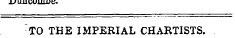 ." j uuwuive. TO THE IMPERIAL CHARTISTS.