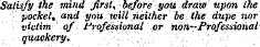 Satisfy the mind first * before you draw upon ike pocket, and you will neither be the dupe nor victim of Professional or non—Professional quackery.
