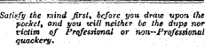 Satisfy the mind Jirst * before you draw upon the pocket, and you tcill neither be the dupe nor victim of Professional or non-Professional quackery.