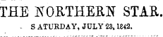 THE NORTHERN STAR. - S ATURDAY, JULY 23,1842.