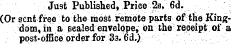 Just Published, Price 2s. 6d. (Or sent free to the most remote parts of the Kingdom, in a sealed envelope, on the receipt of a post-office order for 33.6d.)