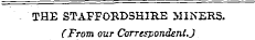 THE STAFFORDSHIRE MINERS. (From our Correspondent.)