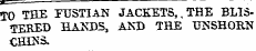 TO THE FUSTIAN JACKETS,.THE BLISTERED HANDS, A2vD THE UNSHORN CHINS.