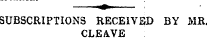 — &lt;» : SUBSCRIPTIONS RECEIVED BY MR CLEAVE