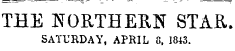 THE 1S T ORTHEEN STAR. SATURDAY, APRIL 8, 1843.