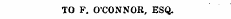 TO F. O'CONNOR, ESQ.