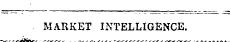 ^ — — MARKET INTELLIGENCE. '^-- ^ . ...^ . ._ __, . ....