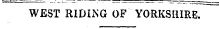 ' " - - - . — ¦¦ ¦• i ¦¦ WEST RIDING OF YORKSHIRE.