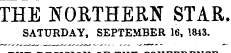 THE NORTHERN STAR. SATURDAY, SEPTEMBER 16, 1843.