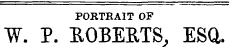 PORTRAIT OF W. P. ROBERTS, ESQ.