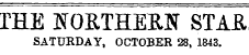 THE NORTHERN STAR SATURDAY, OCTOBER 28, 1843.