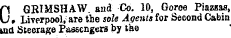 O GRIMSHAW aud Co. 10, Goree PiazHaa, » Liverpool, are tbe sole Agents for Second Cabin ind Steerage Passengers by tbe C GRIMSHAW aud Co. 10, Goree PiazHaa, » Liverpool, are tbe sole Agents for Second Cabin and Steerage Passengers by tbe