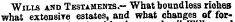 Wills and Testaments.— What boundless nones what extensive estates, and what changes of for-