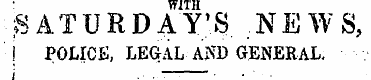 ' WITH •SATURDAY'S .NEWS, ! POLICE, LEGA...