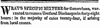 WRAY'S SPECIFIC MIXTURE for Gonorrhoea, warranted to remove Urethral Discharges in forty-eight hours: in the majority of cases twenty-four, if arising from local causes.