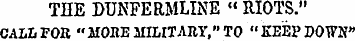 THE DUNFERMLINE « RIOTS." CALL FOR "MORE...