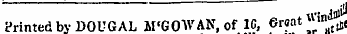 Printed by DOUGAL M'GOWAK, of 10, orea- • ,y Printed bvDOUGAL M'GOWAN, of 10, Groat Wh&gt;*J. e
