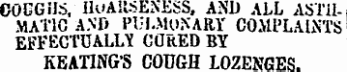 OOCGHS, Ik'ARSENESS, AND ALL ASTHMATIC AND PULMONARY COMPLALVi' EFFECTUALLY CORED BY KEATING'S COUGH LOZENGES.