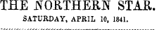 THE JTORTHERH STAE. SATURDAY, APRIL 10, 1841.
