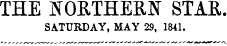 THE NORTHERN STAR. SATURDAY, MAY 29, 1841.