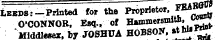 Leeds : -Printed for the Proprietor, ***?* O'CONNOR, Esq., of Hammersmiti, tJJJ Middlesex, by JOSHUA HOBSON. »*WfK