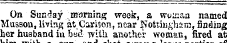 wi snot ot On Sunday morning week, a woican named Musson, living at CarUon, near Nottingham, finding her husband in bed with another woman, fired at