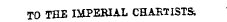 TO THE I34PERIAL CHARTISTS;