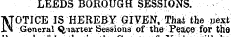 LEEDS BOROUGH SESSIONS. TVTOTICE IS HEREBY GIVEN, That the next i^i General Q-iarter Sessions of the Peace for the
