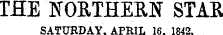 THE NORTHERN STAR SATURDAY. APRIL 16. 1842.
