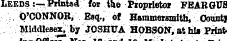 iunices iz nd 13 Leeds:— .Printed for the Proprietor FEARGUS.":. Q'CQNNOB, ?«q., of Hammersmith, Oountj MiddleaeXi by JpSHTJA HOBSON, at hla Print-