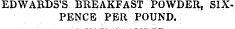 EDWABDS'S BUEAKFAST POWDER, SIXPENCE PER POUND.
