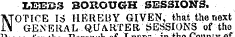 LEEK 3 BOROUGH SESSIONS. NOTICE IS HEREBY GIVEN, that the next GENERAL QUARTER SESSIONS of tho T« jr .1 1~» - _ _1 _ t} T ~^»*^ ' C^. ^V. n /"'nil nlir rif iOill uuumji 01