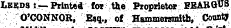 by at hta Lbsds :¦— Printed for the Proprietor FBABGU3 O'CONNOR^ E«q., ot Hammersmith, Cottt^