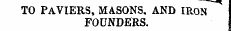 TO PAVIERS, MASONS, AND IE.0N FOUNDERS.